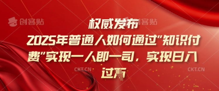 2025年普通人如何通过知识付费实现一人即一司，实现日入过千【揭秘】-大兵轻创资源库