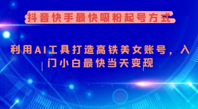抖音快手最快吸粉起号方式，利用AI工具打造美女账号，入门小白最快当天变现-大兵轻创资源库