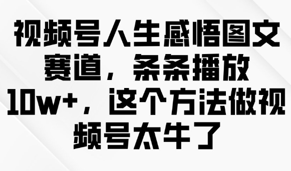 视频号人生感悟图文赛道，条条播放10w+，这个方法做视频号太牛了-大兵轻创资源库