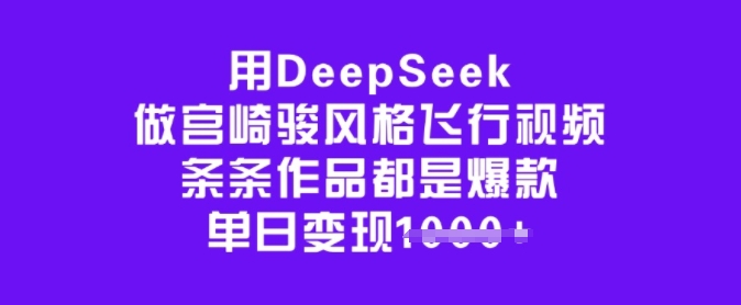 用DeepSeek做宫崎骏风格飞行视频，条条作品都是爆款，单日变现多张-大兵轻创资源库