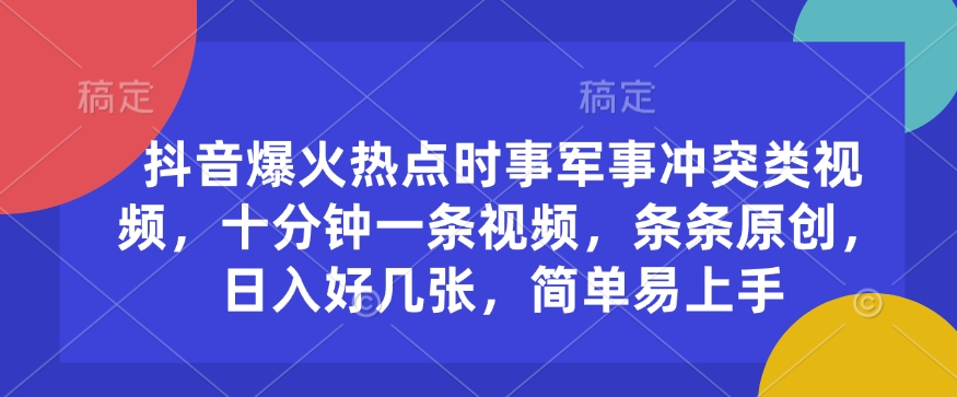 抖音爆火热点时事军事冲突类视频，十分钟一条视频，条条原创，日入好几张，简单易上手-大兵轻创资源库