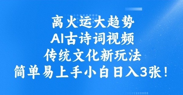 离火运大趋势，ai古诗词视频，传统文化新玩法，简单易上手小白日入3张-大兵轻创资源库