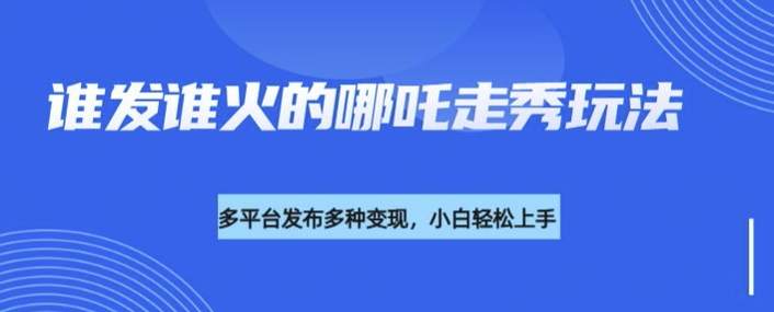 利用deepseek制作谁发谁火的哪吒2人物走秀视频，多平台发布多种变现-大兵轻创资源库