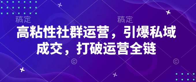 高粘性社群运营，引爆私域成交，打破运营全链-大兵轻创资源库