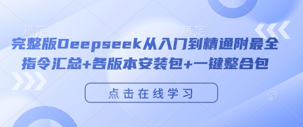 完整版Deepseek从入门到精通附最全指令汇总+各版本安装包+一键整合包-大兵轻创资源库
