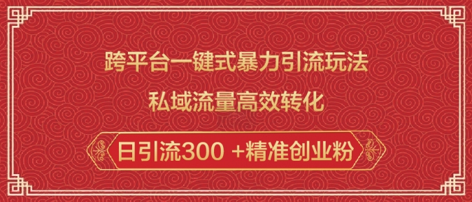 跨平台一键式暴力引流玩法，私域流量高效转化日引流300 +精准创业粉-大兵轻创资源库