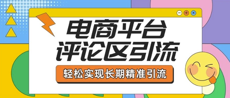电商平台评论区引流，从基础操作到发布内容，引流技巧，轻松实现长期精准引流-大兵轻创资源库