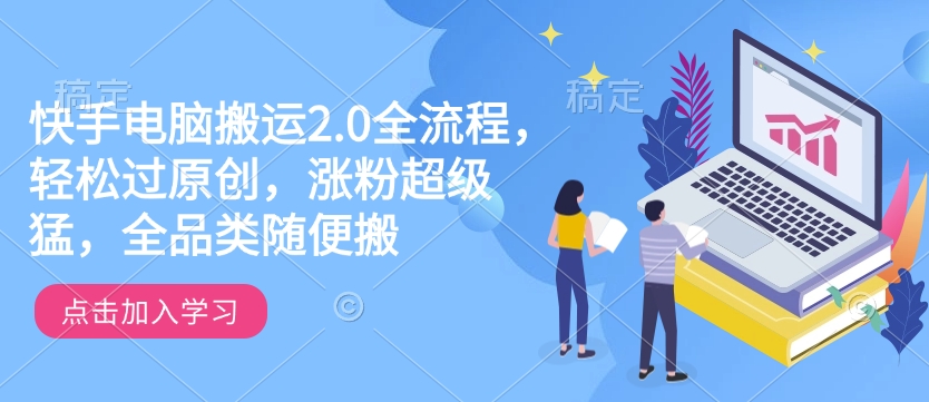 快手电脑搬运2.0全流程，轻松过原创，涨粉超级猛，全品类随便搬-大兵轻创资源库