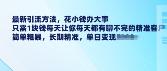 最新引流方法，花小钱办大事，只需1块钱每天让你每天都有聊不完的精准客户 简单粗暴，长期精准-大兵轻创资源库