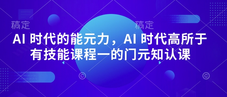 AI 时代的‮能元‬力，AI 时代高‮所于‬有技能课程‮一的‬门元‮知认‬课-大兵轻创资源库