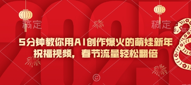 5分钟教你用AI创作爆火的萌娃新年祝福视频，春节流量轻松翻倍-大兵轻创资源库