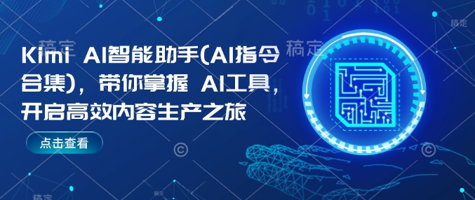 Kimi AI智能助手(AI指令合集)，带你掌握AI工具，开启高效内容生产之旅-大兵轻创资源库