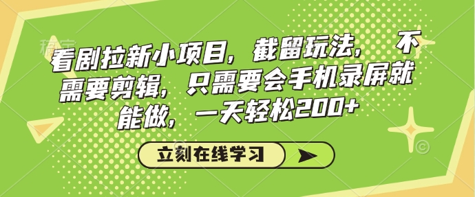 看剧拉新小项目，截留玩法， 不需要剪辑，只需要会手机录屏就能做，一天轻松200+-大兵轻创资源库