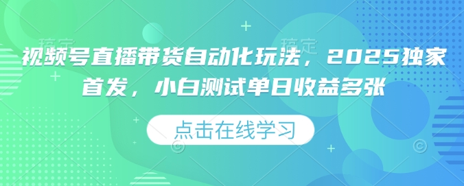 视频号直播带货自动化玩法，2025独家首发，小白测试单日收益多张【揭秘】-大兵轻创资源库