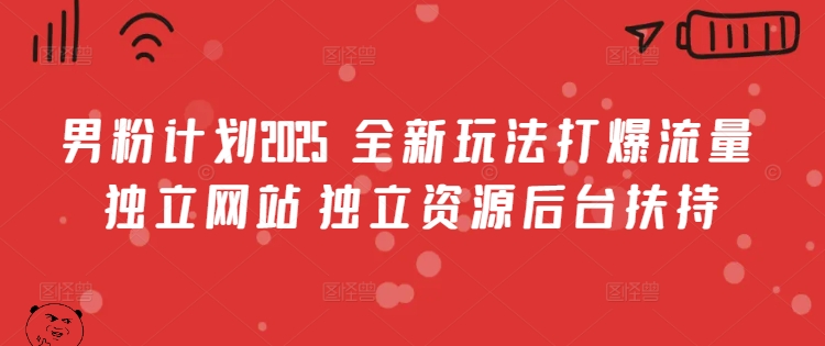 男粉计划2025  全新玩法打爆流量 独立网站 独立资源后台扶持【揭秘】-大兵轻创资源库