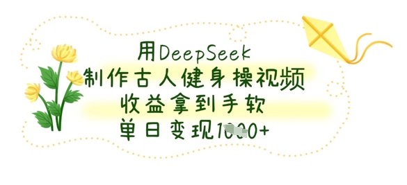 用DeepSeek制作古人健身操视频，收益拿到手软，单日变现数张-大兵轻创资源库