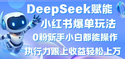 DeepSeek赋能小红书爆单玩法0粉新手小白都能操作，执行力跟上收益轻松上W，懒人勿做-大兵轻创资源库