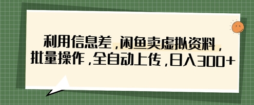 利用信息差，闲鱼卖虚拟资料，批量操作，全自动上传，日入3张-大兵轻创资源库
