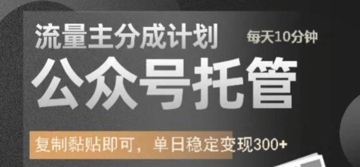 公众号托管计划-流量主分成计划，每天只需发布文章，单日稳定变现300+【揭秘】-大兵轻创资源库