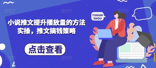 小说推文提升播放量的方法实操，推文搞钱策略-大兵轻创资源库