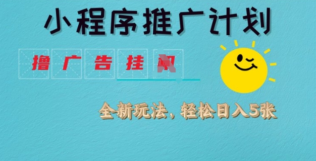 小程序推广计划，撸广告挂JI全新玩法，轻松日均四张【揭秘】-大兵轻创资源库