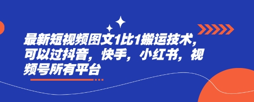 最新短视频图文1比1搬运技术，可以过抖音，快手，小红书，视频号所有平台-大兵轻创资源库