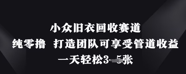 小众旧衣回收赛道，纯零撸 打造团队可享受管道收益，一天轻松3张-大兵轻创资源库