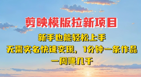 剪映模板拉新项目：新手也能轻松上手，无需实名，快速变现，一分钟一条作品，一周挣几k-大兵轻创资源库