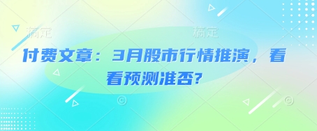 付费文章：3月股市行情推演，看看预测准否?-大兵轻创资源库