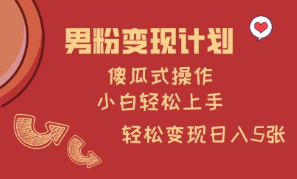 男粉变现计划，傻瓜式操作，小白轻松日入多张【揭秘】-大兵轻创资源库