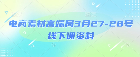 电商素材高端局3月27-28号线下课资料，全程场记+100多张ppt图片+重点视频+课程思维导图+录音带字幕-大兵轻创资源库