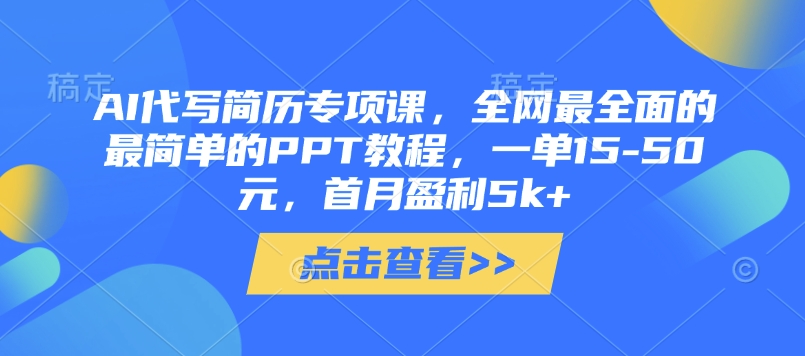 AI代写简历专项课，全网最全面的最简单的PPT教程，一单15-50元，首月盈利5k+-大兵轻创资源库