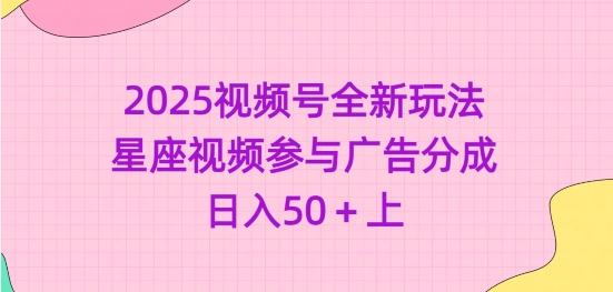 2025视频号全新玩法-星座视频参与广告分成，日入50+上-大兵轻创资源库