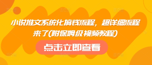 小说推文系统化搞钱流程，超详细流程来了(附保姆级视频教程)-大兵轻创资源库