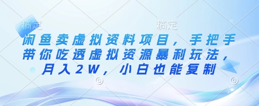 闲鱼卖虚拟资料项目，手把手带你吃透虚拟资源暴利玩法，月入2W，小白也能复制-大兵轻创资源库