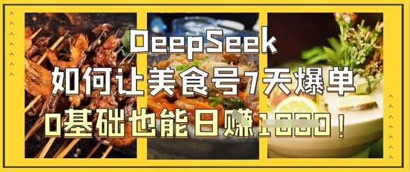 DeepSeek如何让美食号7天爆单，0基础也能日入1k-大兵轻创资源库