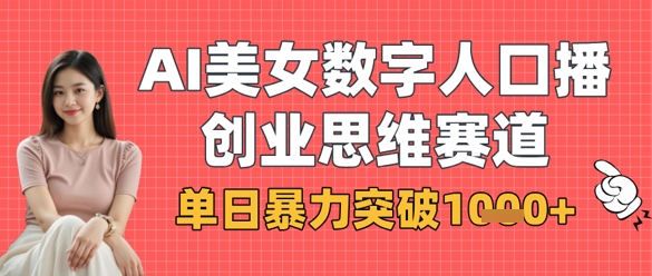 AI美女数字人口播商业思维赛道，单日暴力突破1k+-大兵轻创资源库