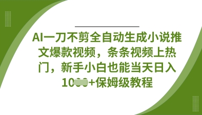 AI一刀不剪全自动生成小说推文爆款视频，条条视频上热门，新手小白也能当天日入数张-大兵轻创资源库