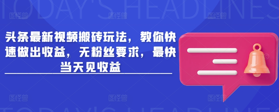 头条最新视频搬砖玩法，教你快速做出收益，无粉丝要求，最快当天见收益-大兵轻创资源库