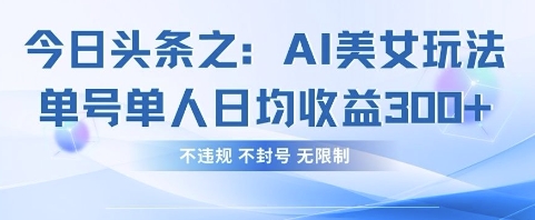 今日头条之AI美女玩法单号单人日均收益3张+，不违规 不封号 无限制-大兵轻创资源库