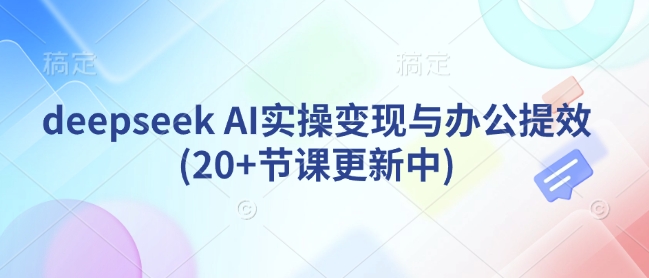 deepseek AI实操变现与办公提效(20+节课更新中)-大兵轻创资源库