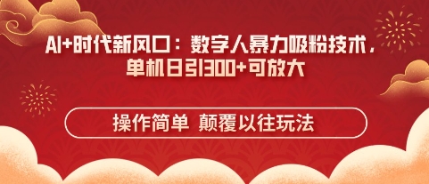 AI+时代新风口：数字人暴力吸粉技术，单机日引3张+可放大-大兵轻创资源库