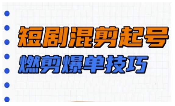 短剧实操教学，短剧混剪起号燃剪爆单技巧-大兵轻创资源库