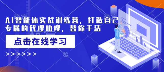 AI智能体实战训练营，打造自己专属的代理助理，替你干活-大兵轻创资源库