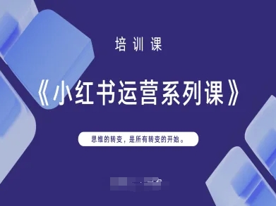 小红书运营系列课，思维的转变，是所有转变的开始-大兵轻创资源库