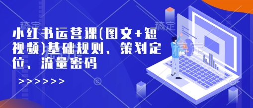 小红书运营课(图文+短视频)基础规则、策划定位、流量密码-大兵轻创资源库