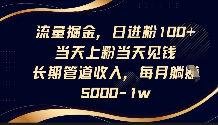 流量掘金，日进粉100+，当天上粉当天见钱，长期管道收入，每月躺挣5k-大兵轻创资源库
