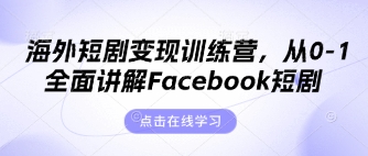 海外短剧变现训练营，从0-1全面讲解Facebook短剧-大兵轻创资源库