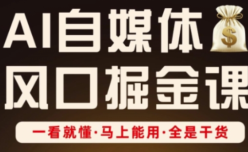 AI自媒体风口掘金课，一看就懂·马上能用·全是干货-大兵轻创资源库