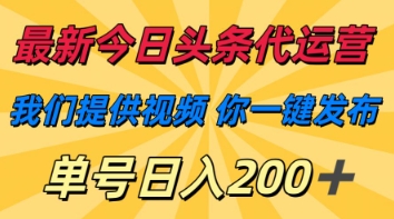 最新今日头条代运营，我们提供视频，你一键发布，单号日入200+【揭秘】-大兵轻创资源库